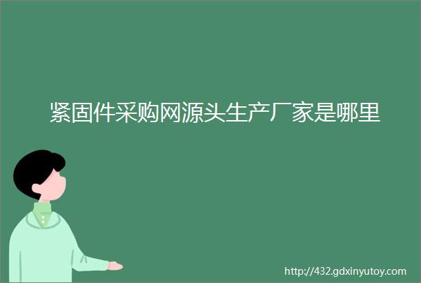 紧固件采购网源头生产厂家是哪里