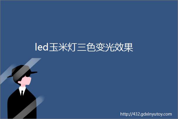 led玉米灯三色变光效果