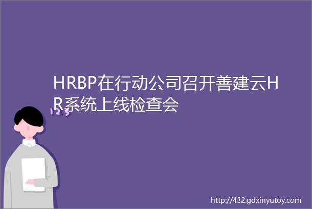 HRBP在行动公司召开善建云HR系统上线检查会